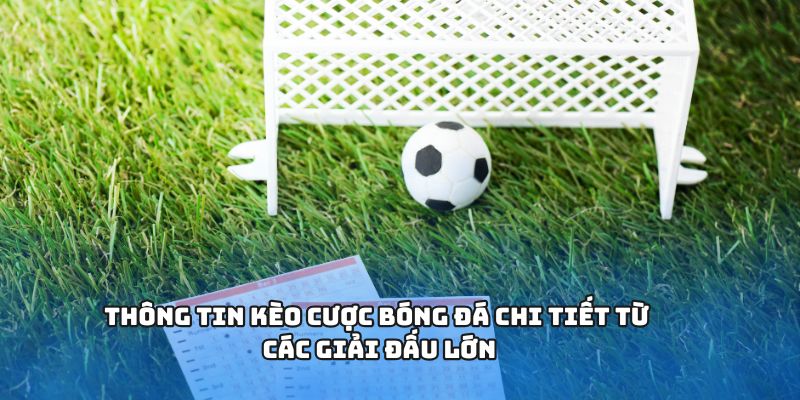 Thông tin kèo cược bóng đá chi tiết từ các giải đấu lớn
