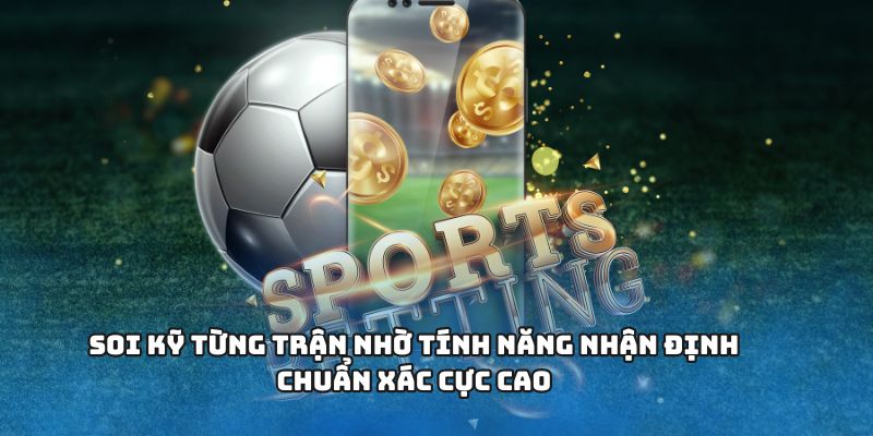 Soi kỹ từng trận nhờ tính năng nhận định chuẩn xác cực cao