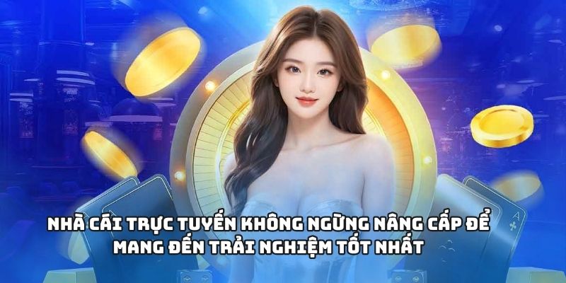 Nhà cái trực tuyến không ngừng nâng cấp để mang đến trải nghiệm tốt nhất