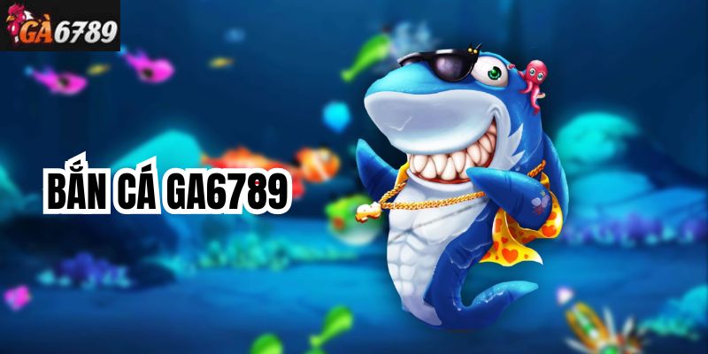 Trải nghiệm bắn cá tại nhà cái Ga6789 có gì hấp dẫn?