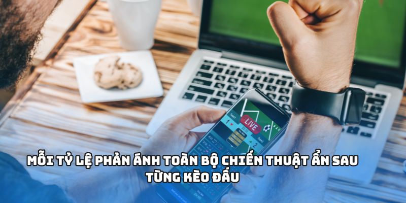 Mỗi tỷ lệ phản ánh toàn bộ chiến thuật ẩn sau từng kèo đấu