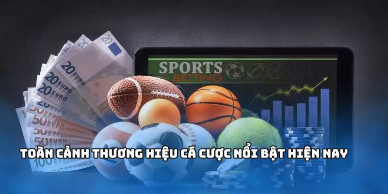 Toàn cảnh thương hiệu cá cược nổi bật hiện nay