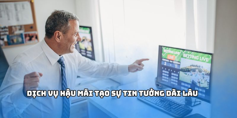 Dịch vụ hậu mãi tạo sự tin tưởng dài lâu