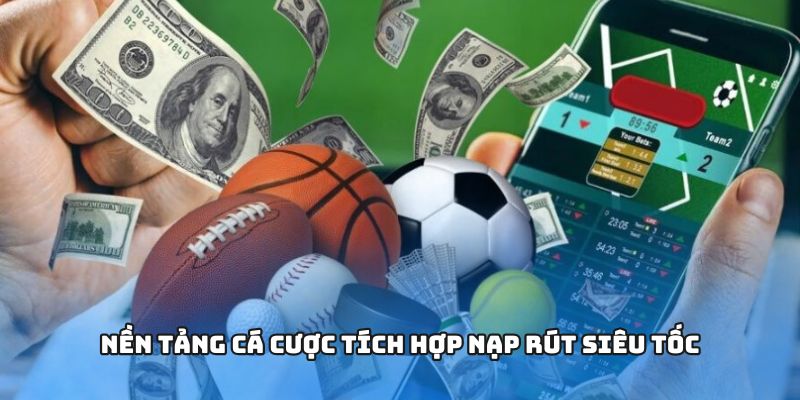 Nền tảng cá cược tích hợp nạp rút siêu tốc