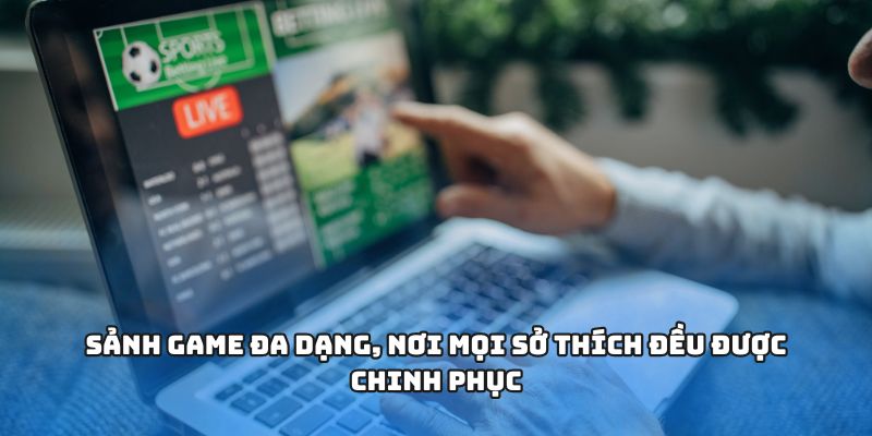 Sảnh game đa dạng, nơi mọi sở thích đều được chinh phục