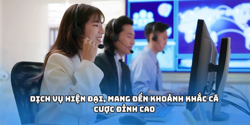 Dịch vụ hiện đại, mang đến khoảnh khắc cá cược đỉnh cao