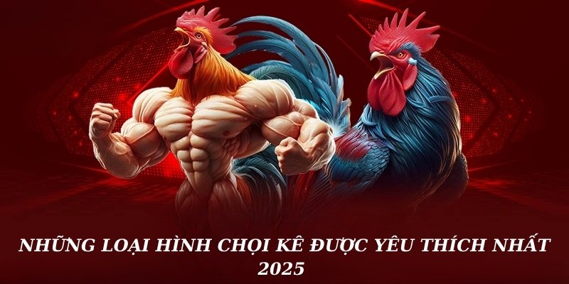 Những loại hình chọi kê 58win được yêu thích nhất 2025