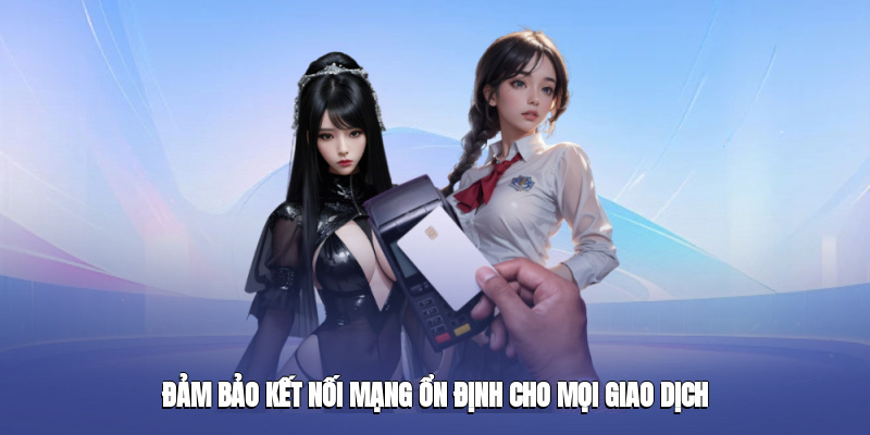 Đảm bảo kết nối mạng ổn định cho mọi giao dịch