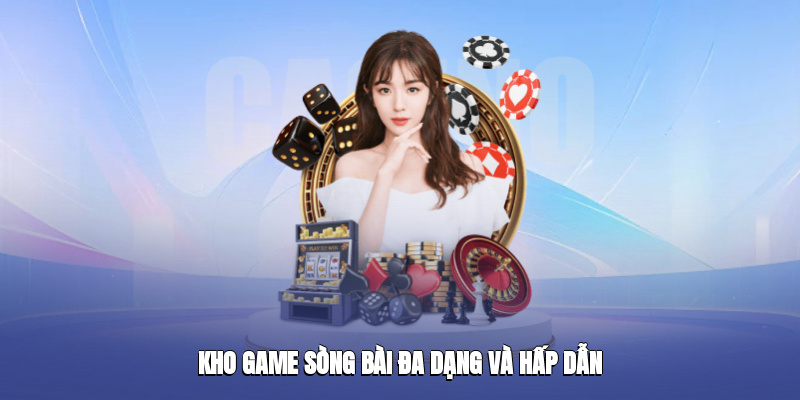 Kho game sòng bài đa dạng và hấp dẫn