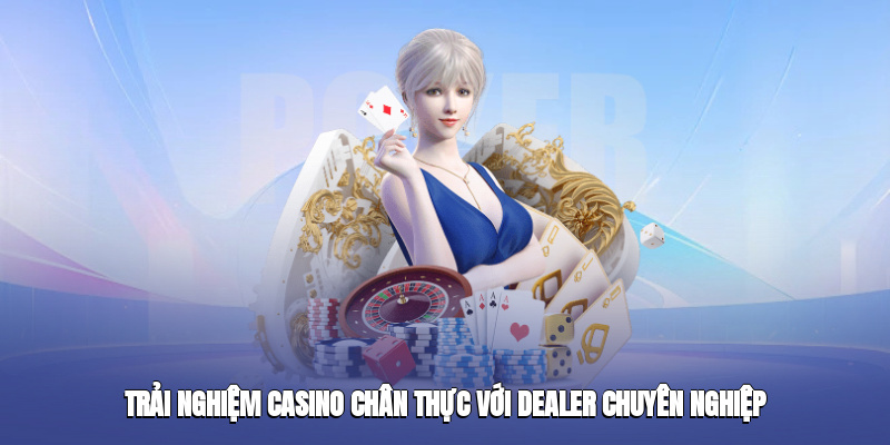 Trải nghiệm casino chân thực với dealer chuyên nghiệp