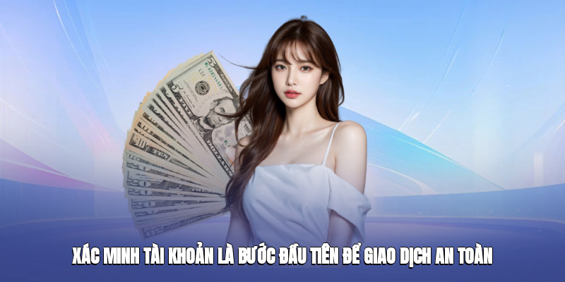 Xác minh tài khoản là bước đầu tiên để giao dịch an toàn